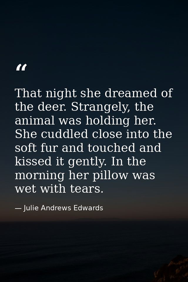 That night she dreamed of the deer. Strangely, the animal was holding her. She cuddled close into the soft fur and touch — Julie Andrews Edwards