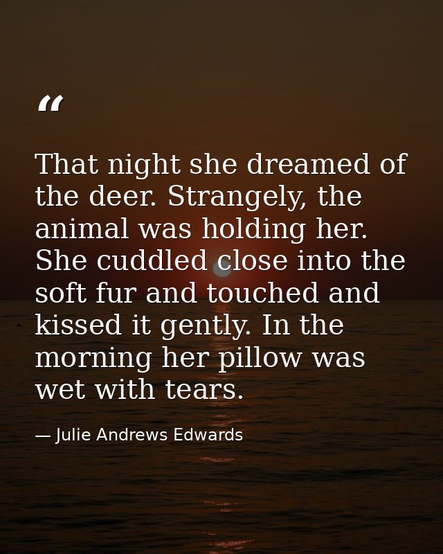 That night she dreamed of the deer. Strangely, the animal was holding her. She cuddled close into the soft fur and touch — Julie Andrews Edwards