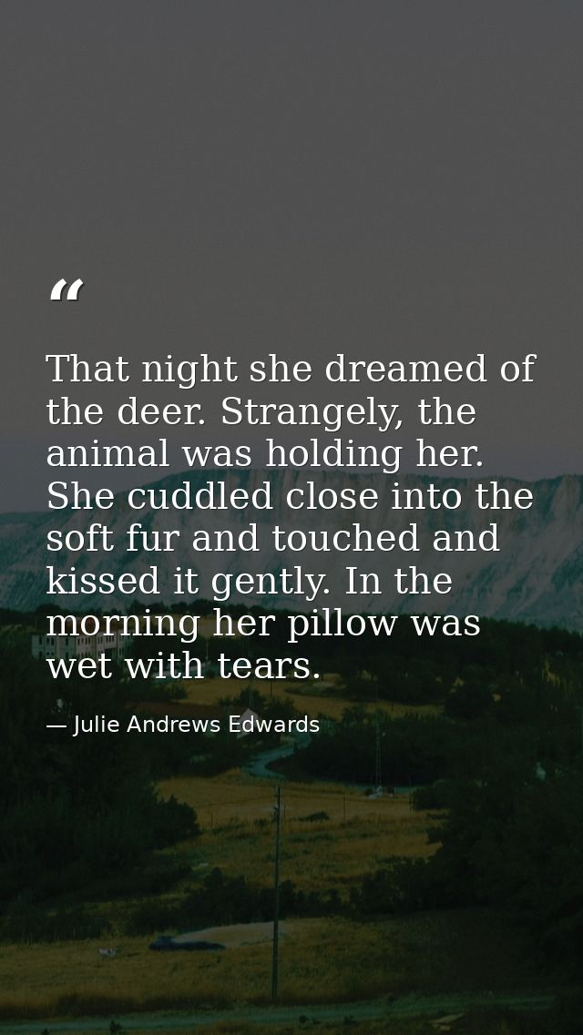 That night she dreamed of the deer. Strangely, the animal was holding her. She cuddled close into the soft fur and touch — Julie Andrews Edwards