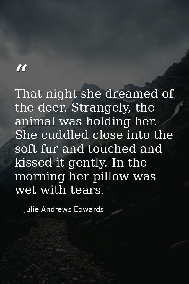 That night she dreamed of the deer. Strangely, the animal was holding her. She cuddled close into the soft fur and touch — Julie Andrews Edwards