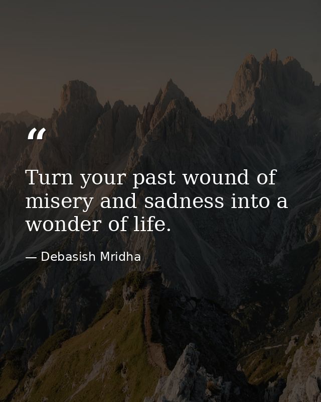 Turn your past wound of misery and sadness into a wonder of life. — Debasish Mridha