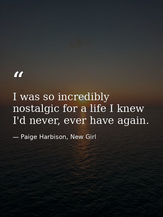 I was so incredibly nostalgic for a life I knew I'd never, ever have again. — Paige Harbison, New Girl