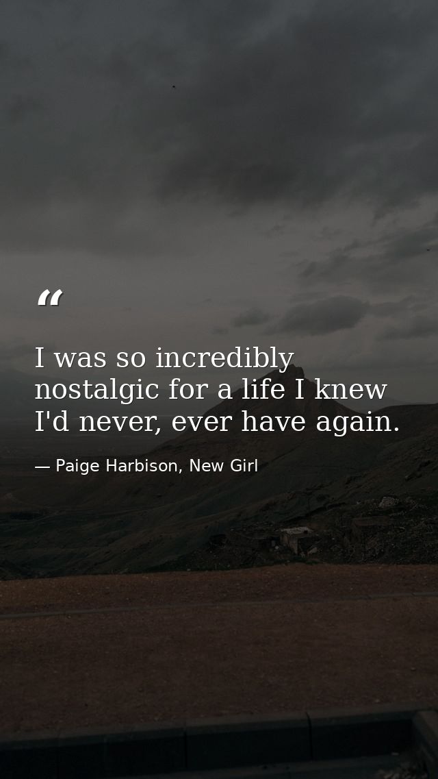 I was so incredibly nostalgic for a life I knew I'd never, ever have again. — Paige Harbison, New Girl