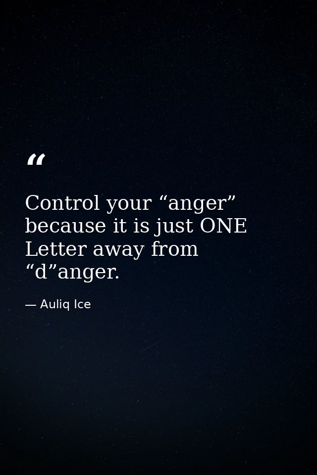 Control your “anger” because it is just ONE Letter away from “d”anger. — Auliq Ice