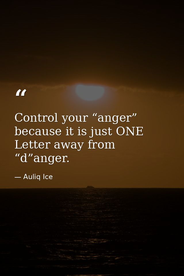 Control your “anger” because it is just ONE Letter away from “d”anger. — Auliq Ice