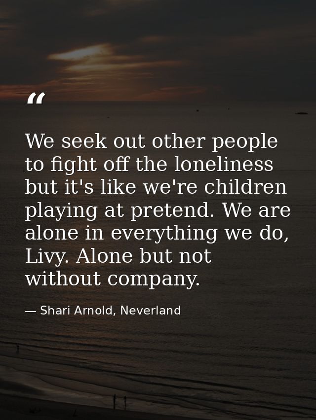 We seek out other people to fight off the loneliness but it's like we're children playing at pretend. We are alone in ev — Shari Arnold, Neverland
