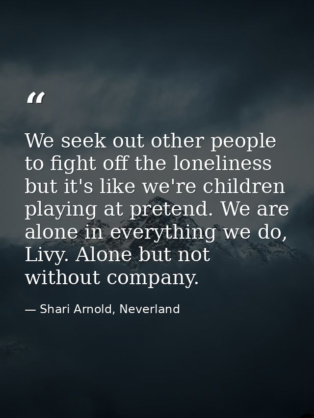 We seek out other people to fight off the loneliness but it's like we're children playing at pretend. We are alone in ev — Shari Arnold, Neverland