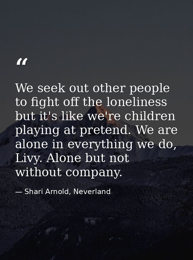 We seek out other people to fight off the loneliness but it's like we're children playing at pretend. We are alone in ev — Shari Arnold, Neverland