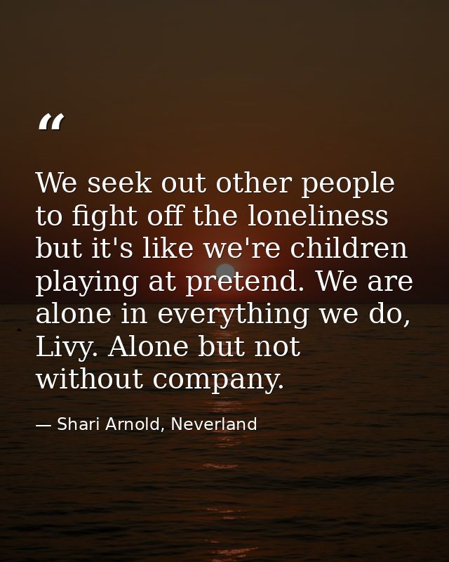 We seek out other people to fight off the loneliness but it's like we're children playing at pretend. We are alone in ev — Shari Arnold, Neverland