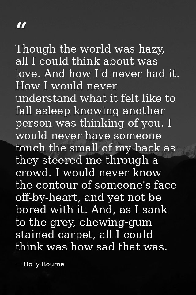 Though the world was hazy, all I could think about was love. And how I'd never had it. How I would never understand what — Holly Bourne