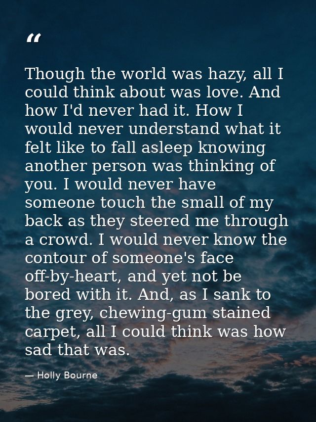 Though the world was hazy, all I could think about was love. And how I'd never had it. How I would never understand what — Holly Bourne