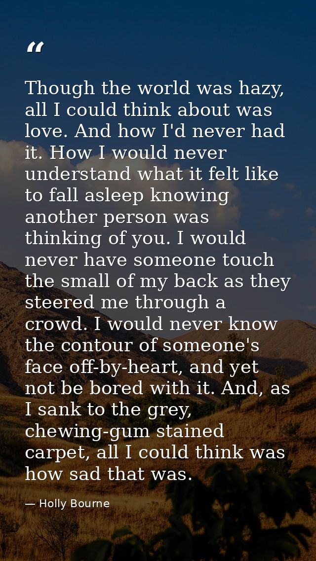 Though the world was hazy, all I could think about was love. And how I'd never had it. How I would never understand what — Holly Bourne