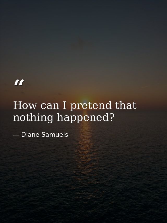 How can I pretend that nothing happened? — Diane Samuels