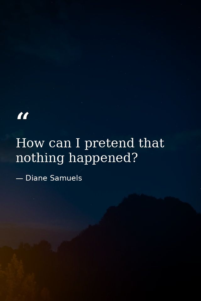 How can I pretend that nothing happened? — Diane Samuels