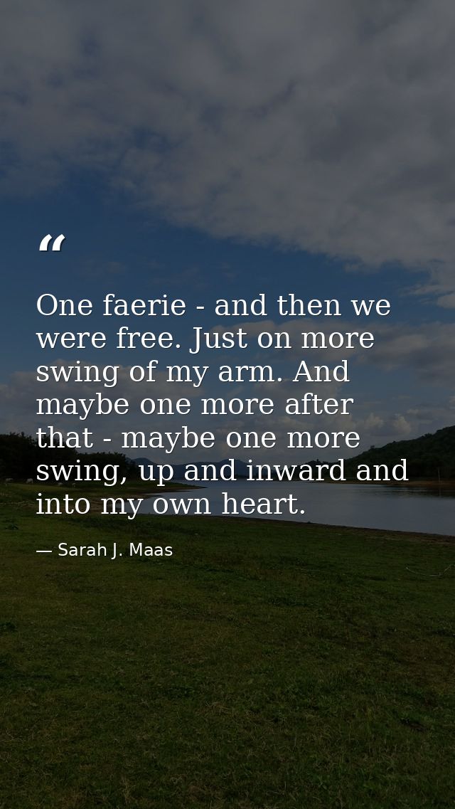 One faerie - and then we were free. Just on more swing of my arm. And maybe one more after that - maybe one more swing,  — Sarah J. Maas