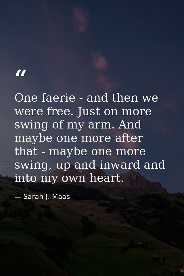 One faerie - and then we were free. Just on more swing of my arm. And maybe one more after that - maybe one more swing,  — Sarah J. Maas