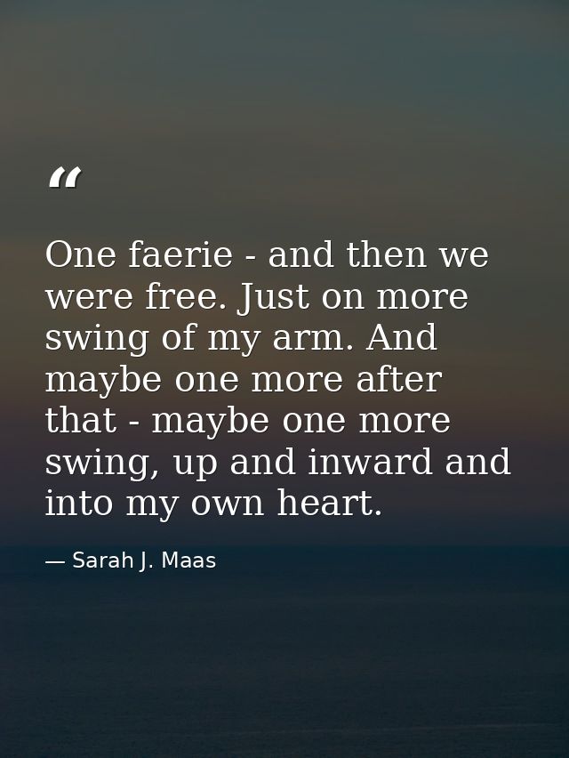 One faerie - and then we were free. Just on more swing of my arm. And maybe one more after that - maybe one more swing,  — Sarah J. Maas