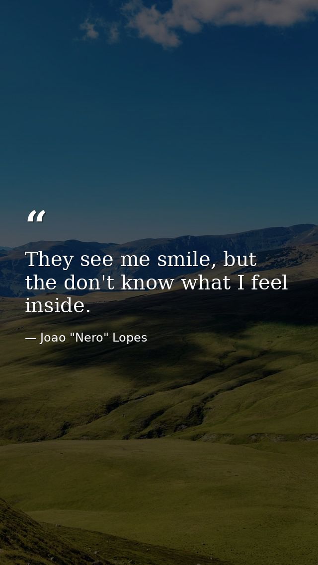 They see me smile, but the don't know what I feel inside. — Joao "Nero" Lopes