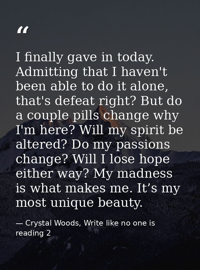 I finally gave in today. Admitting that I haven't been able to do it alone, that's defeat right? But do a couple pills c — Crystal Woods, Write like no one is reading 2