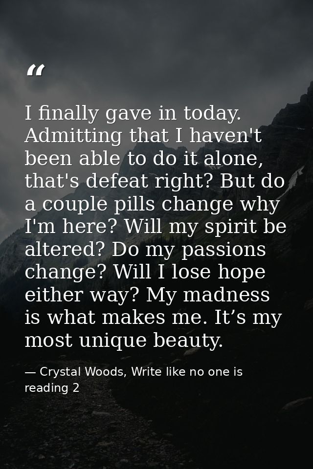 I finally gave in today. Admitting that I haven't been able to do it alone, that's defeat right? But do a couple pills c — Crystal Woods, Write like no one is reading 2