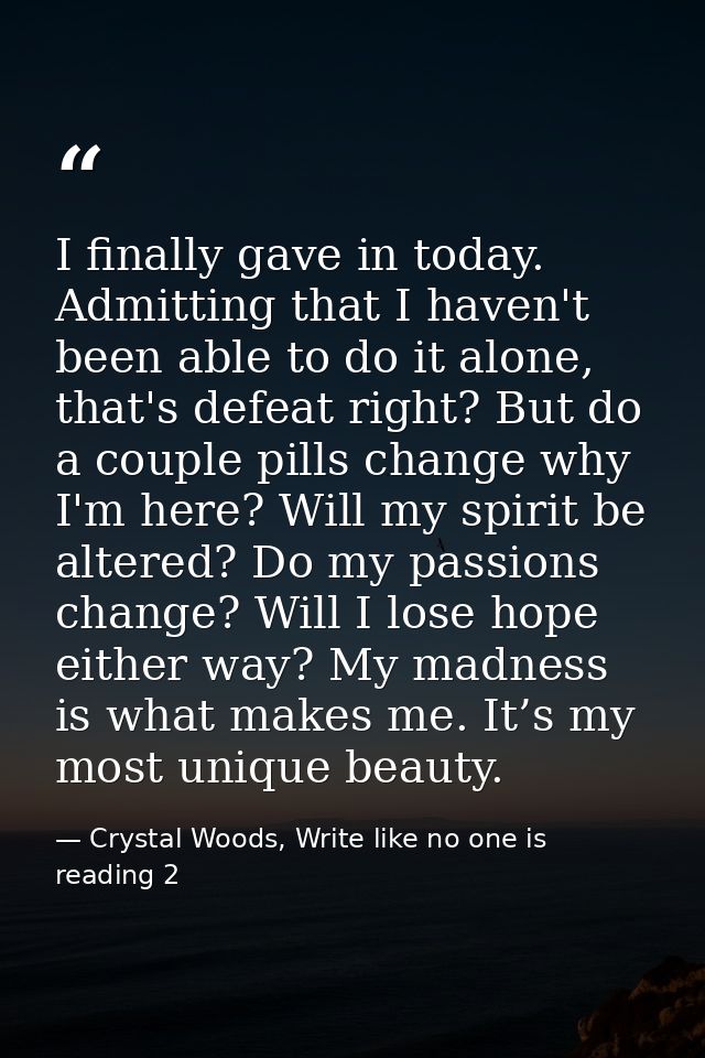 I finally gave in today. Admitting that I haven't been able to do it alone, that's defeat right? But do a couple pills c — Crystal Woods, Write like no one is reading 2
