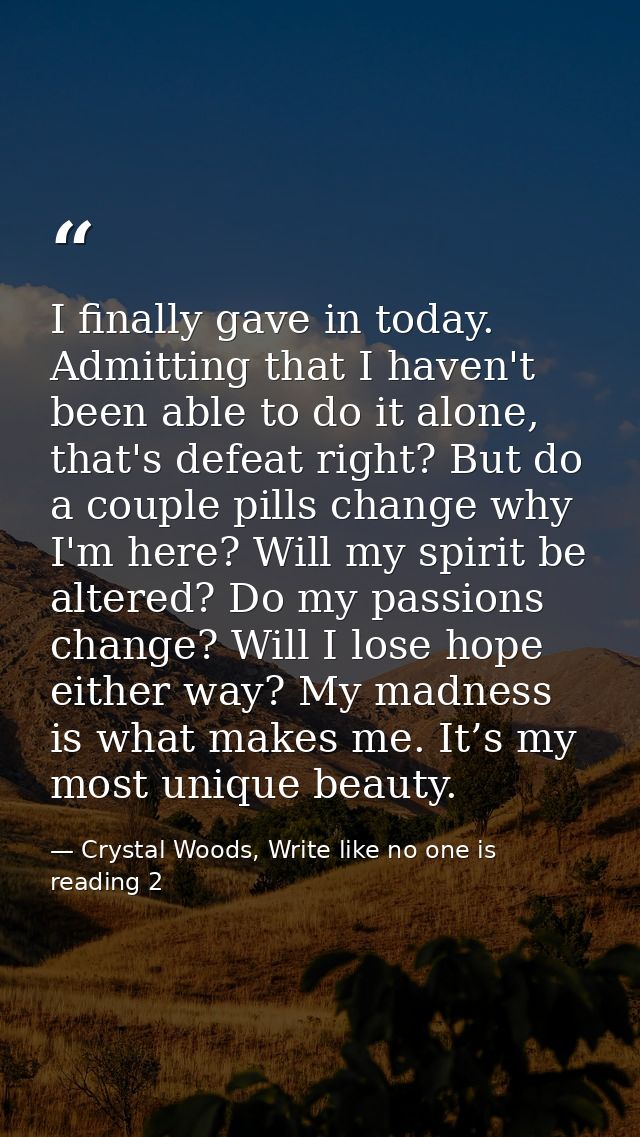 I finally gave in today. Admitting that I haven't been able to do it alone, that's defeat right? But do a couple pills c — Crystal Woods, Write like no one is reading 2