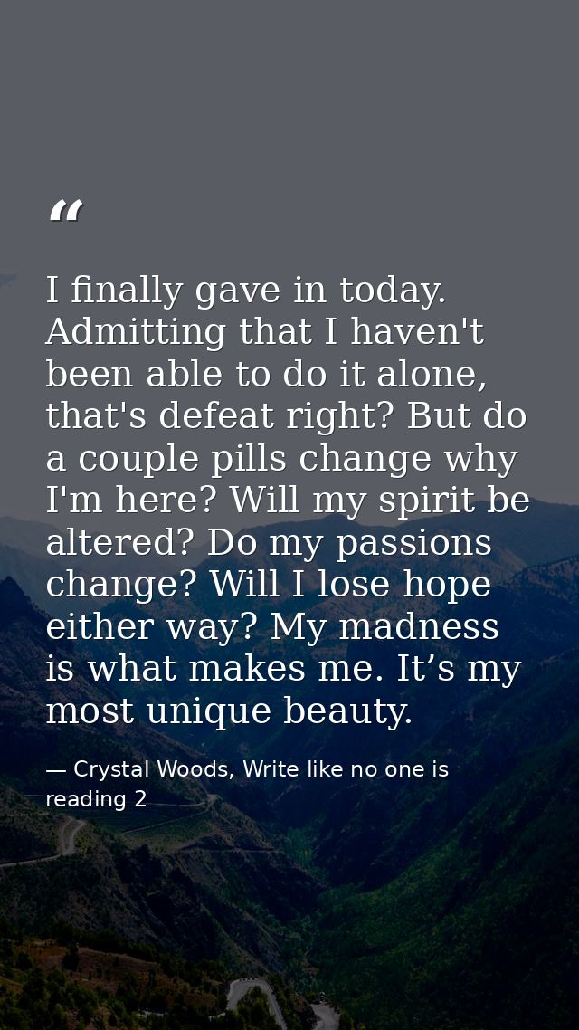 I finally gave in today. Admitting that I haven't been able to do it alone, that's defeat right? But do a couple pills c — Crystal Woods, Write like no one is reading 2