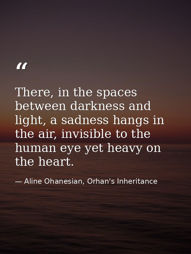 There, in the spaces between darkness and light, a sadness hangs in the air, invisible to the human eye yet heavy on the — Aline Ohanesian, Orhan's Inheritance