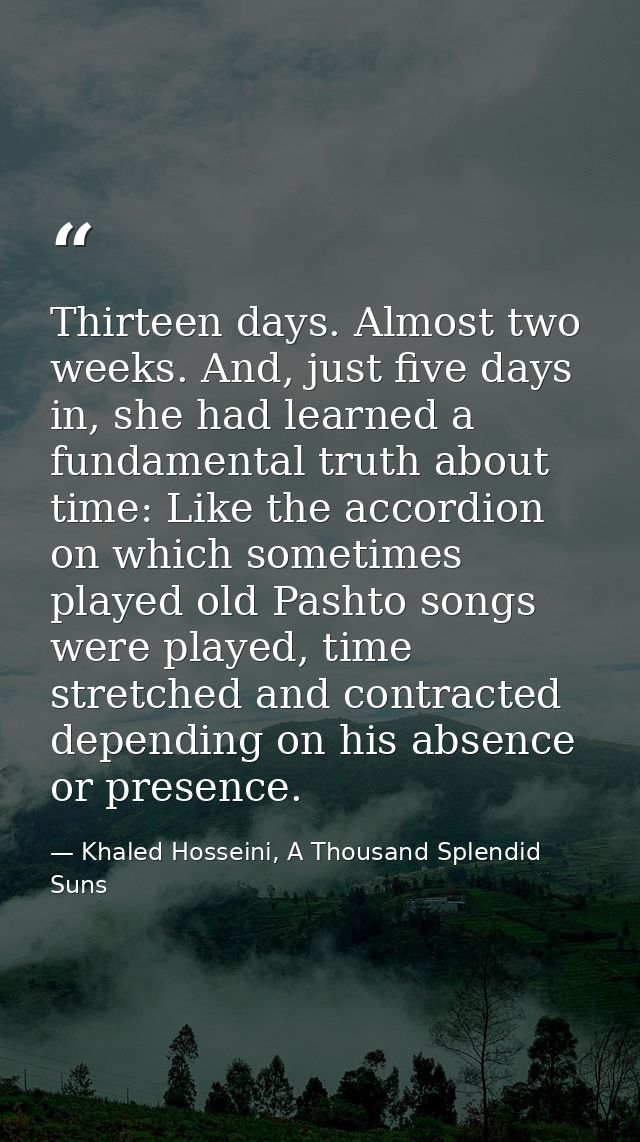 Thirteen days. Almost two weeks. And, just five days in, she had learned a fundamental truth about time: Like the accord — Khaled Hosseini, A Thousand Splendid Suns