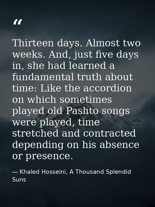 Thirteen days. Almost two weeks. And, just five days in, she had learned a fundamental truth about time: Like the accord — Khaled Hosseini, A Thousand Splendid Suns