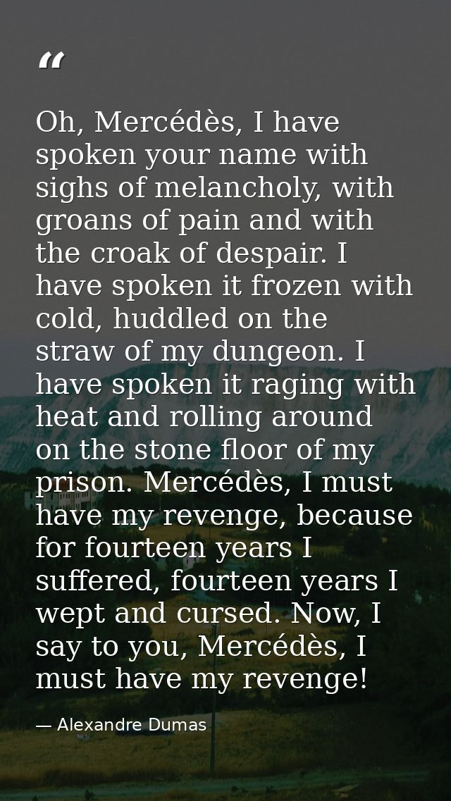 Oh, Mercédès, I have spoken your name with sighs of melancholy, with groans of pain and with the croak of despair. I hav — Alexandre Dumas