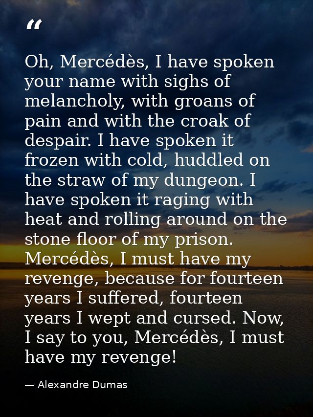 Oh, Mercédès, I have spoken your name with sighs of melancholy, with groans of pain and with the croak of despair. I hav — Alexandre Dumas