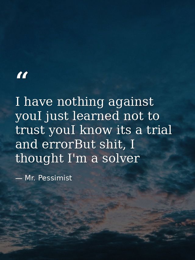 I have nothing against youI just learned not to trust youI know its a trial and errorBut shit, I thought I'm a solver — Mr. Pessimist