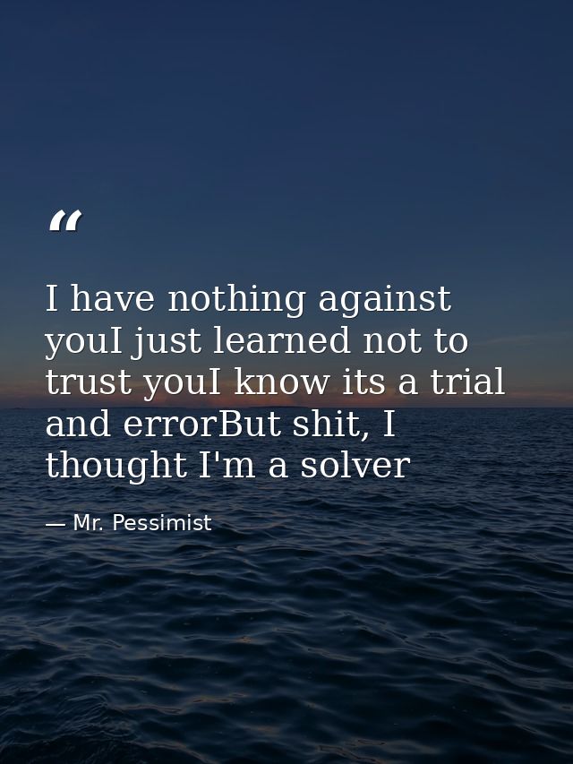 I have nothing against youI just learned not to trust youI know its a trial and errorBut shit, I thought I'm a solver — Mr. Pessimist