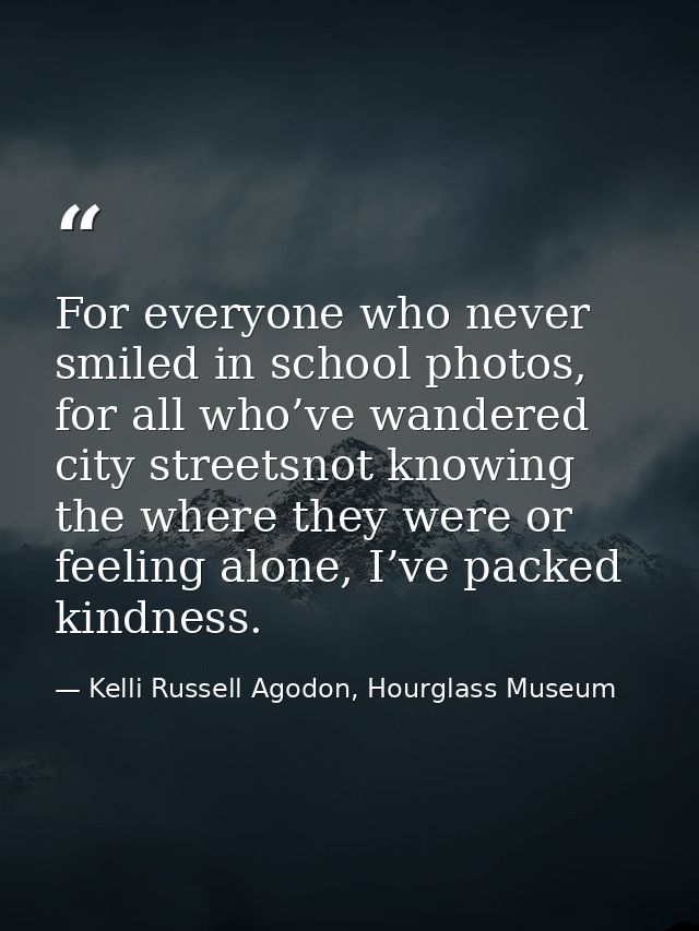 For everyone who never smiled in school photos, for all who’ve wandered city streetsnot knowing the where they were or f — Kelli Russell Agodon, Hourglass Museum