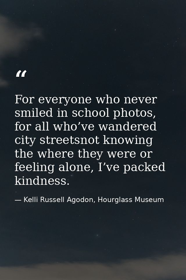 For everyone who never smiled in school photos, for all who’ve wandered city streetsnot knowing the where they were or f — Kelli Russell Agodon, Hourglass Museum