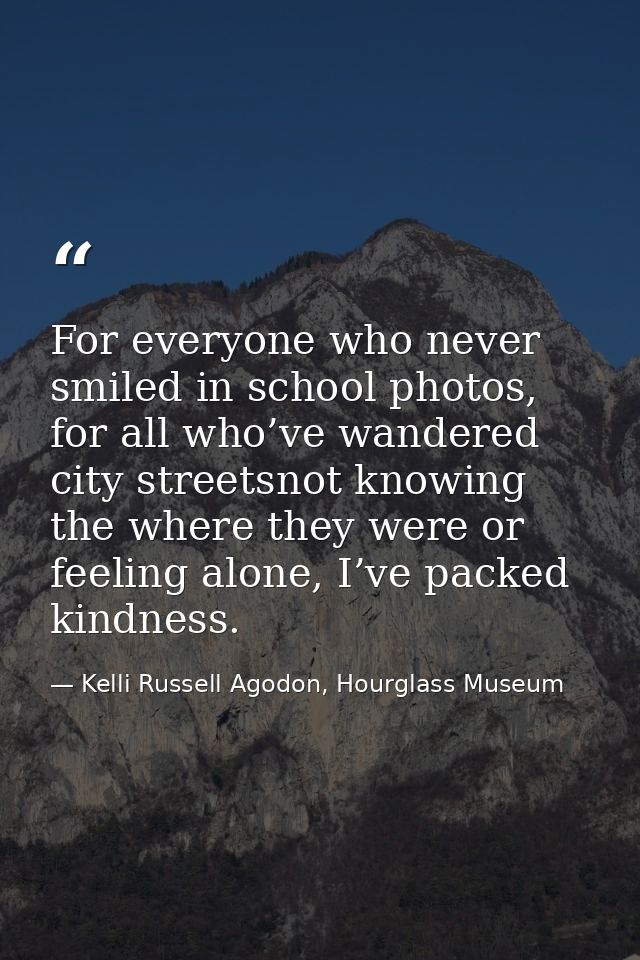 For everyone who never smiled in school photos, for all who’ve wandered city streetsnot knowing the where they were or f — Kelli Russell Agodon, Hourglass Museum
