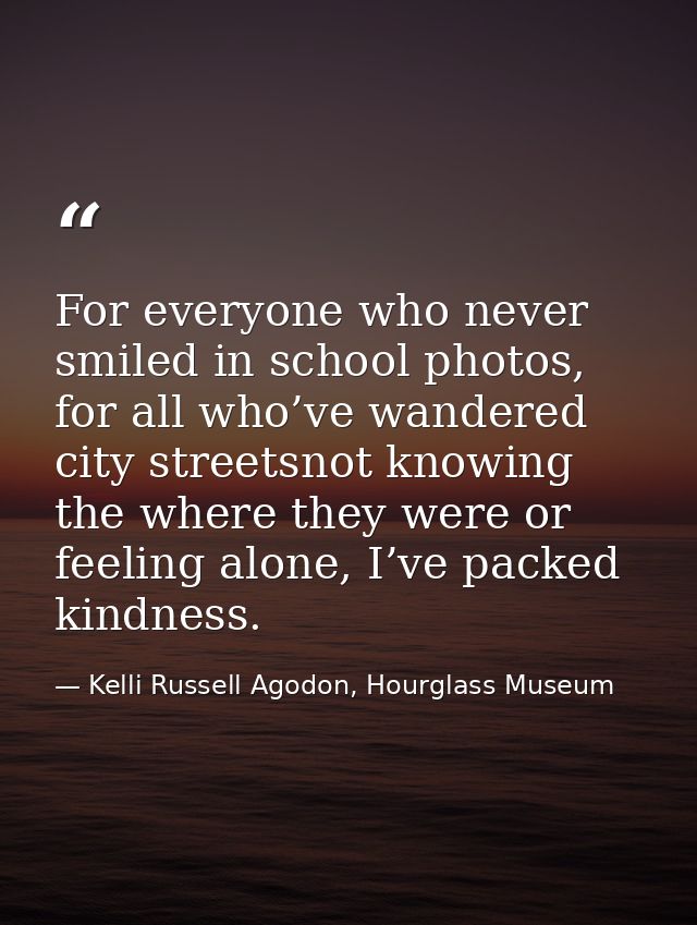 For everyone who never smiled in school photos, for all who’ve wandered city streetsnot knowing the where they were or f — Kelli Russell Agodon, Hourglass Museum