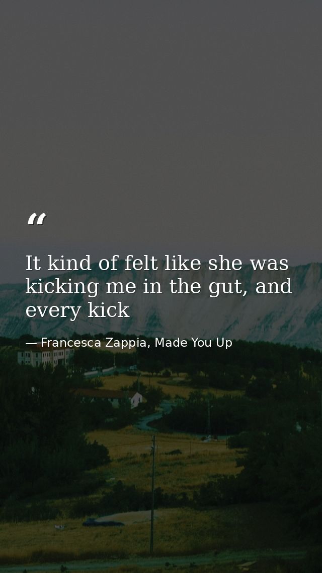 It kind of felt like she was kicking me in the gut, and every kick — Francesca Zappia, Made You Up