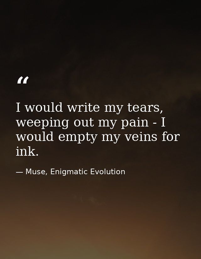 I would write my tears, weeping out my pain - I would empty my veins for ink. — Muse, Enigmatic Evolution