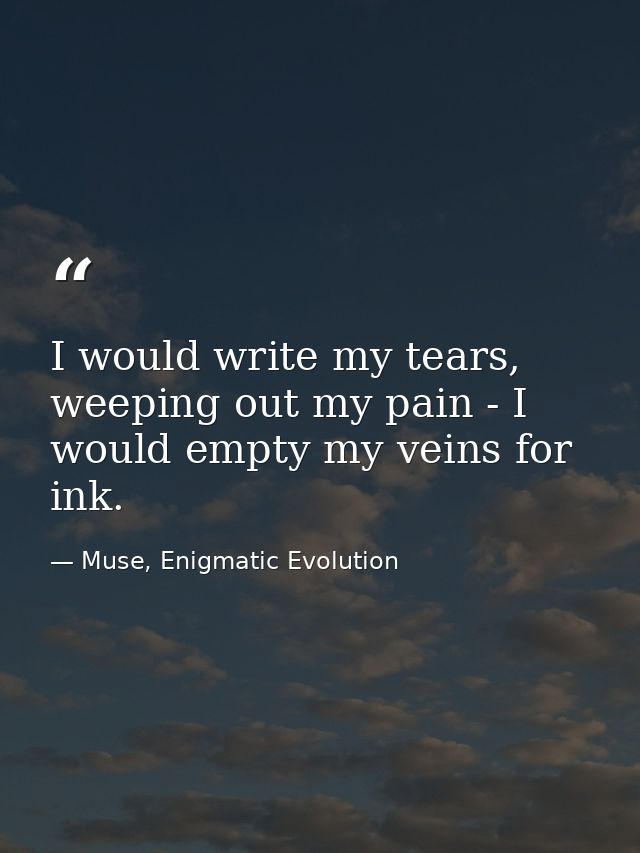 I would write my tears, weeping out my pain - I would empty my veins for ink. — Muse, Enigmatic Evolution