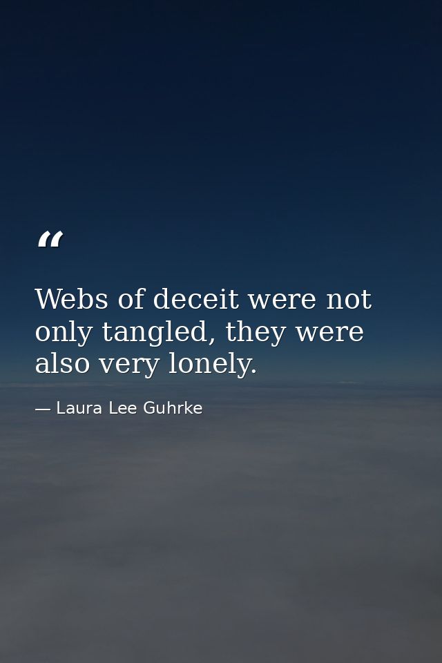Webs of deceit were not only tangled, they were also very lonely. — Laura Lee Guhrke