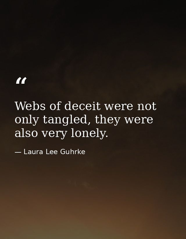 Webs of deceit were not only tangled, they were also very lonely. — Laura Lee Guhrke