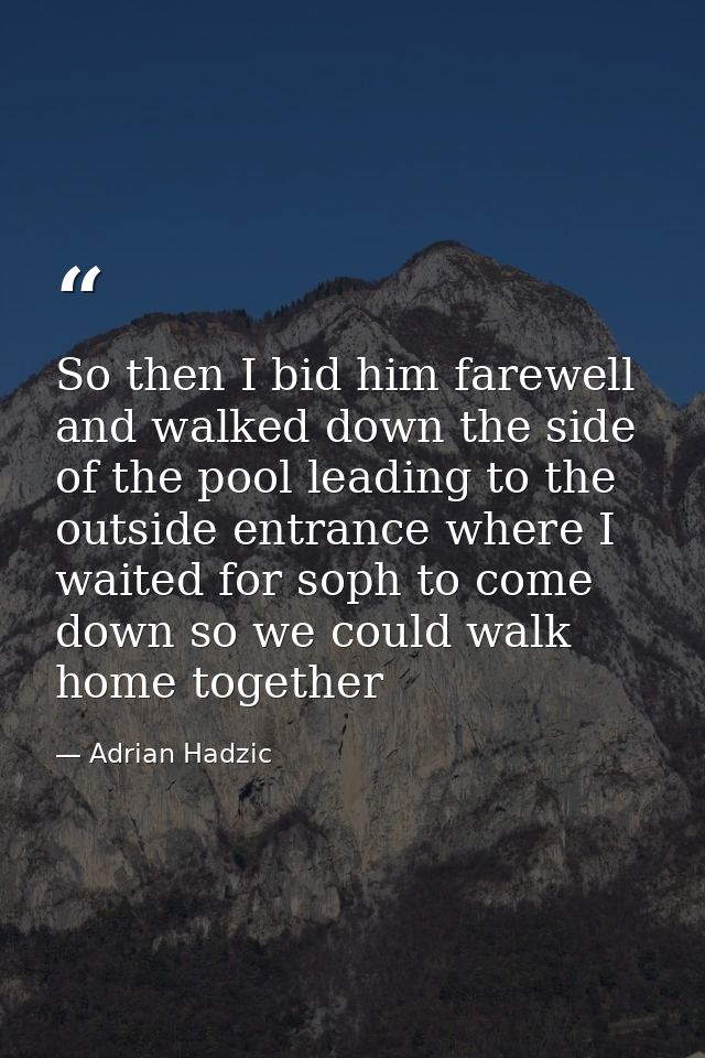 So then I bid him farewell and walked down the side of the pool leading to the outside entrance where I waited for soph  — Adrian Hadzic