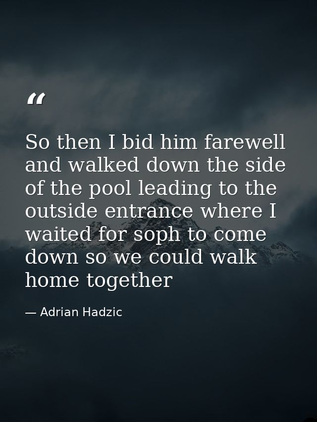 So then I bid him farewell and walked down the side of the pool leading to the outside entrance where I waited for soph  — Adrian Hadzic