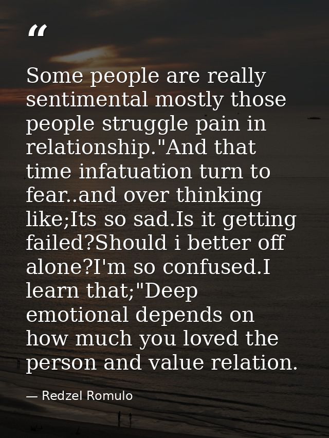 Some people are really sentimental mostly those people struggle pain in relationship."And that time infatuation turn to  — Redzel Romulo
