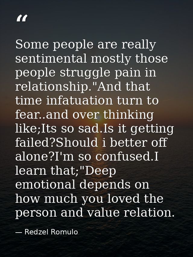 Some people are really sentimental mostly those people struggle pain in relationship."And that time infatuation turn to  — Redzel Romulo