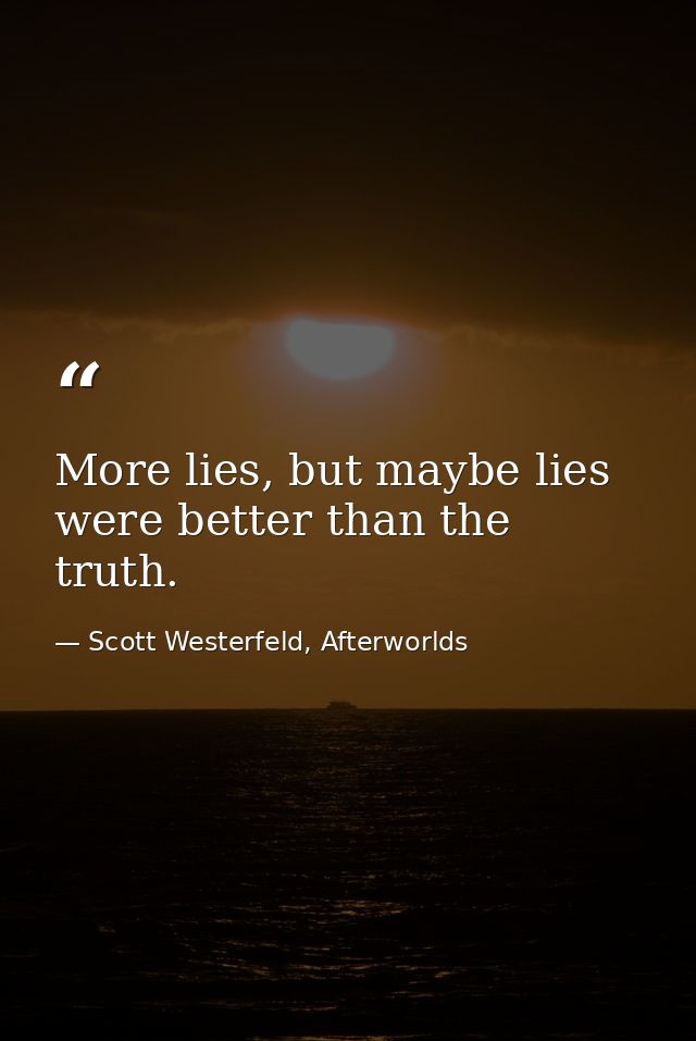 More lies, but maybe lies were better than the truth. — Scott Westerfeld, Afterworlds