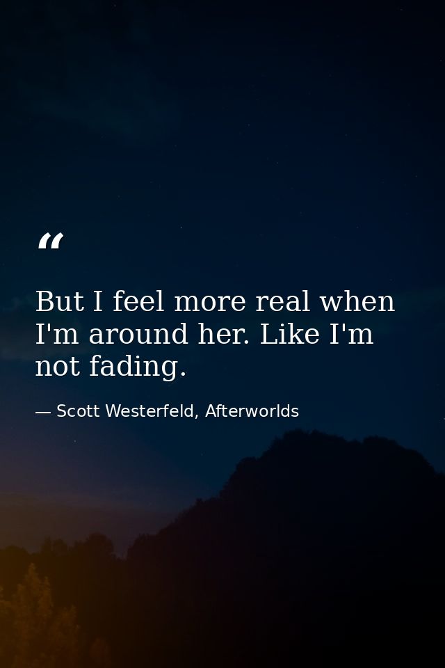 But I feel more real when I'm around her. Like I'm not fading. — Scott Westerfeld, Afterworlds