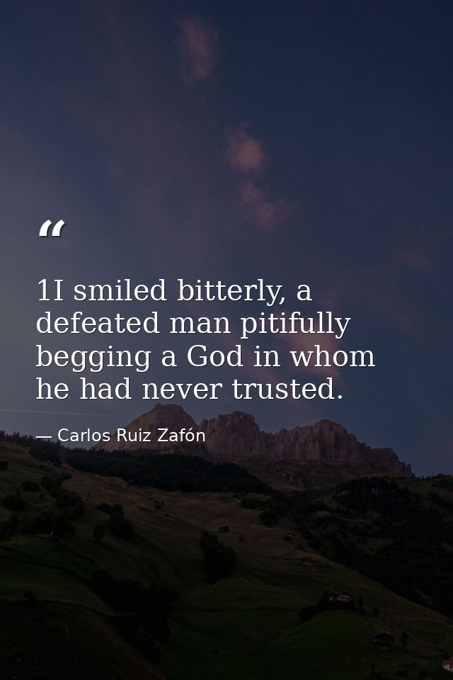 1I smiled bitterly, a defeated man pitifully begging a God in whom he had never trusted. — Carlos Ruiz Zafón